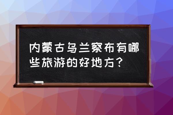 找到外星人露营这关怎么过 内蒙古乌兰察布有哪些旅游的好地方？