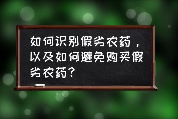 各种农药的识别方法 如何识别假劣农药，以及如何避免购买假劣农药？