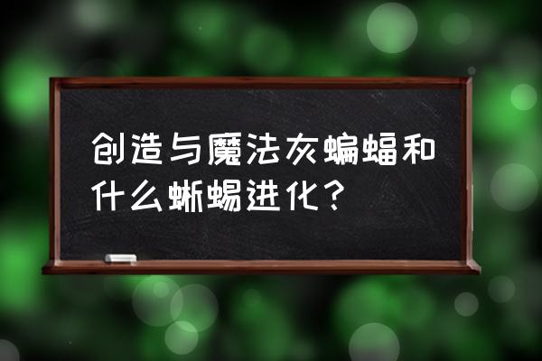 创造与魔法蝠龙的位置在哪里 创造与魔法灰蝙蝠和什么蜥蜴进化？