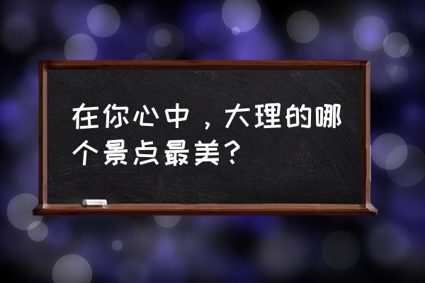 海底5555万米有什么鱼 在你心中，大理的哪个景点最美？