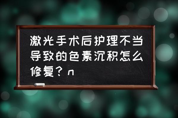 激光祛斑留下黑印怎么才能去掉 激光手术后护理不当导致的色素沉积怎么修复？n