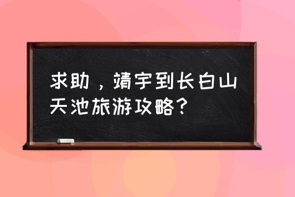 去长白山自由行攻略 求助，靖宇到长白山天池旅游攻略？