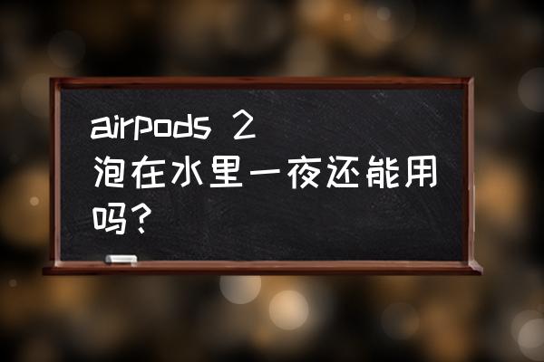 airpodspro泡水可以要求换新吗 airpods 2泡在水里一夜还能用吗？