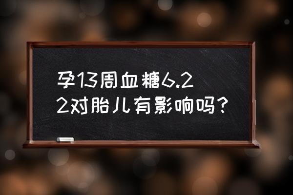 妊娠糖尿病血糖多少正常 孕13周血糖6.22对胎儿有影响吗？