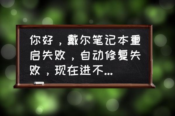 戴尔笔记本开不了机一直修复 你好，戴尔笔记本重启失败，自动修复失败，现在进不去系统怎么办？