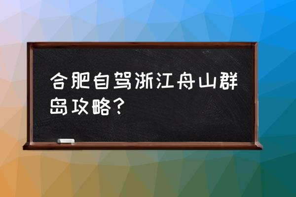 佛子岭自驾游最佳路线图 合肥自驾浙江舟山群岛攻略？