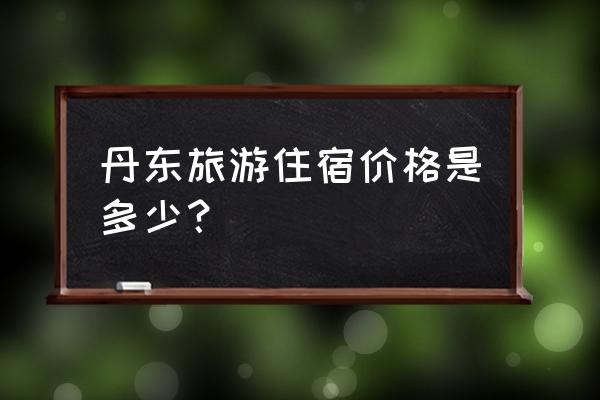 新安县龙潭大峡谷住宿 丹东旅游住宿价格是多少？