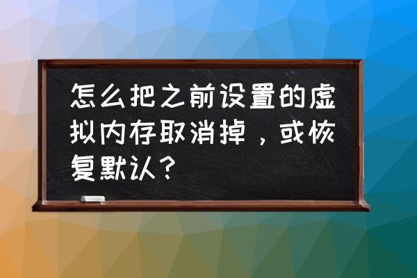 虚拟内存改成系统自动管理 怎么把之前设置的虚拟内存取消掉，或恢复默认？