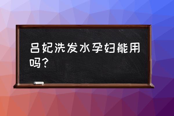 孕妇可以洗头吗早期 吕妃洗发水孕妇能用吗？