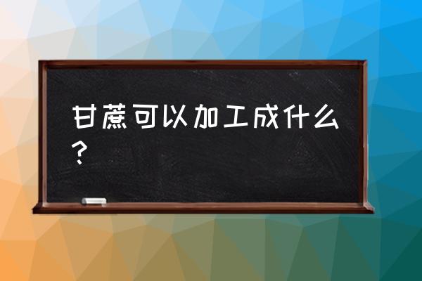 开心果采摘和加工过程 甘蔗可以加工成什么？