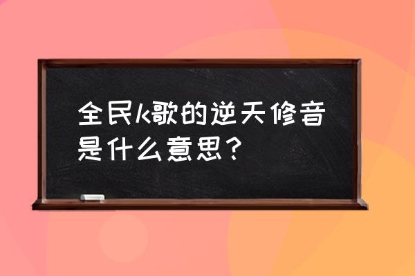 全民一键修音在哪里 全民k歌的逆天修音是什么意思？