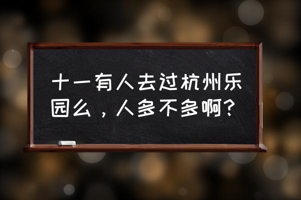 杭州乐园玩一整天超详细攻略 十一有人去过杭州乐园么，人多不多啊？