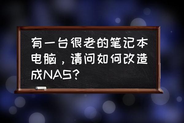 十大废旧笔记本改造方法 有一台很老的笔记本电脑，请问如何改造成NAS？