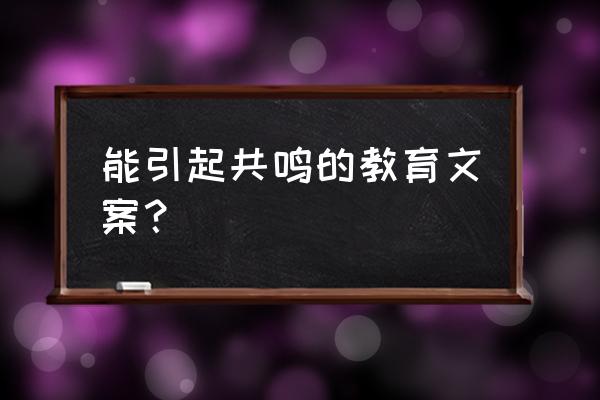 什么样的文案才能引起人们的共鸣 能引起共鸣的教育文案？