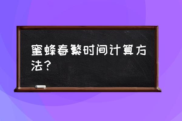 工蜂发育每日过程图 蜜蜂春繁时间计算方法？