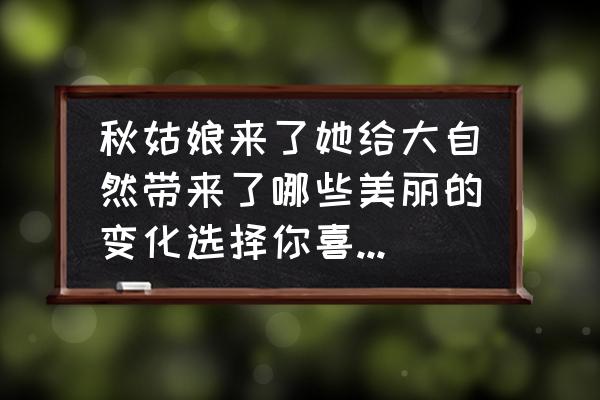 秋天到了大自然有哪些变化二年级 秋姑娘来了她给大自然带来了哪些美丽的变化选择你喜欢的一处景物用几句话写下来吧？