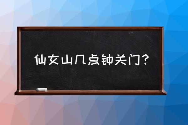 武隆仙女山二日游 仙女山几点钟关门？