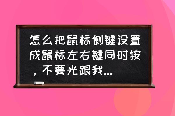 切换左右手鼠标侧键怎么改 怎么把鼠标侧键设置成鼠标左右键同时按，不要光跟我说下什么软件，具体方法给出来，有效给分？