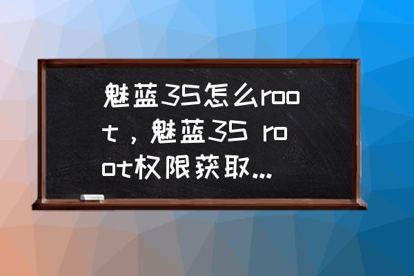 魅蓝3手机一键root 魅蓝3S怎么root，魅蓝3S root权限获取方法教程？