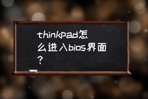 thinkpad笔记本f1到f12怎么开启 thinkpad怎么进入bios界面？