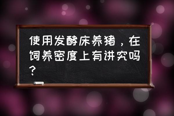 发酵床垫料哪种好用 使用发酵床养猪，在饲养密度上有讲究吗？