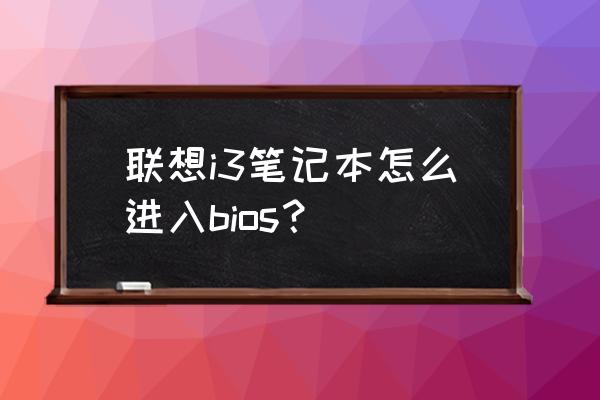 联想进入bios怎么操作 联想i3笔记本怎么进入bios？