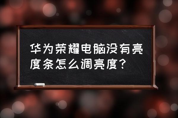 win7怎么调屏幕亮度 华为荣耀电脑没有亮度条怎么调亮度？