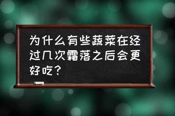 素菜的好处 为什么有些蔬菜在经过几次霜落之后会更好吃？