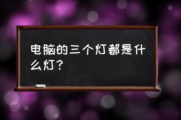 电脑键盘右上角三个灯有什么用 电脑的三个灯都是什么灯？