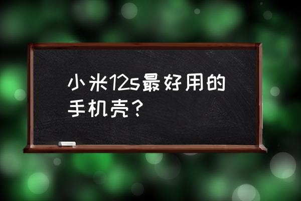 保护套哪种好用 小米12s最好用的手机壳？