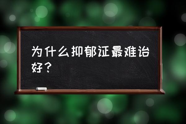 中医为什么治不了抑郁症 为什么抑郁证最难诒好？