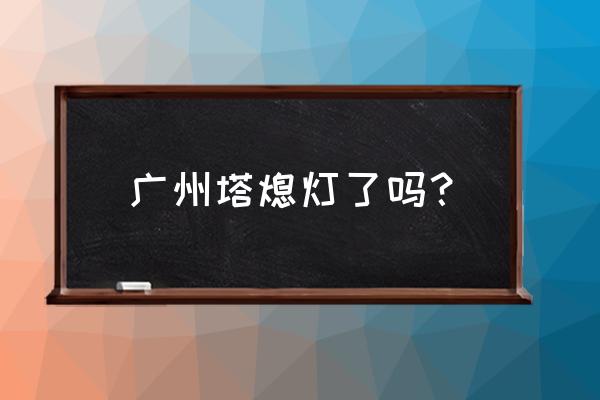 广州哪里观看小蛮腰最佳 广州塔熄灯了吗？