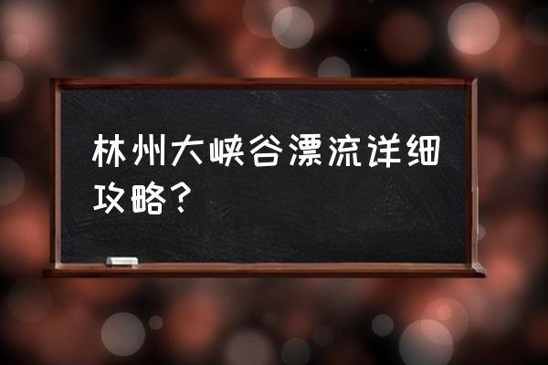 林州大峡谷免费自驾游详细攻略 林州大峡谷漂流详细攻略？