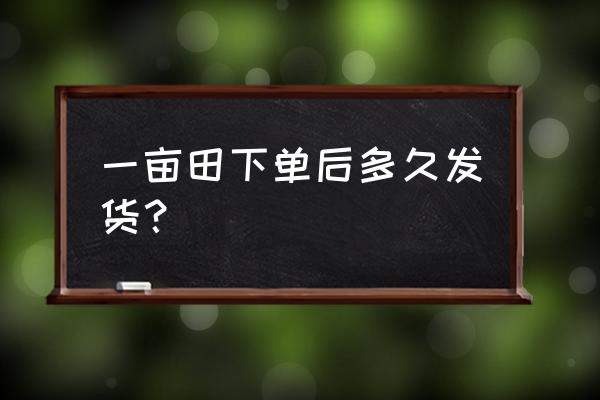 一亩田怎么找订单 一亩田下单后多久发货？