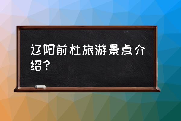 辽阳一日游必去的地方 辽阳前杜旅游景点介绍？