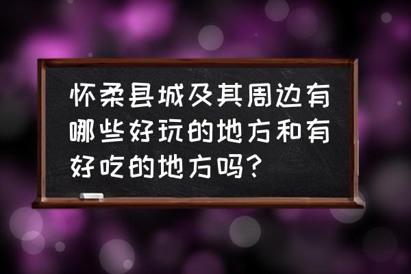 怀柔哪个地方漂流最好 怀柔县城及其周边有哪些好玩的地方和有好吃的地方吗？