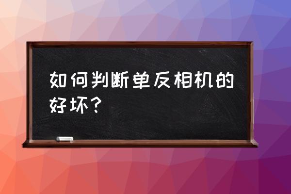 选择数码相机应该注意哪些问题 如何判断单反相机的好坏？