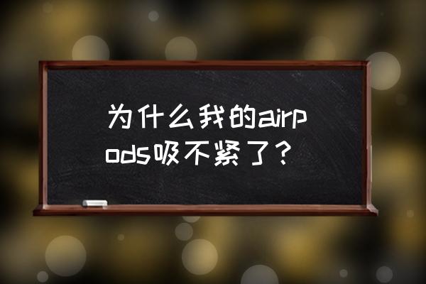 蓝牙耳机长期不用出油是什么原因 为什么我的airpods吸不紧了？