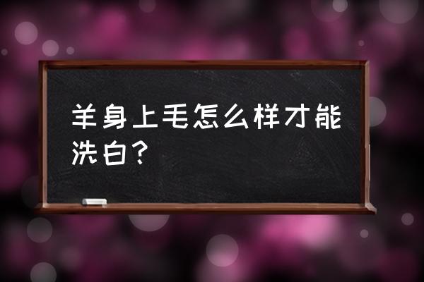 怎样剪羊毛比较轻松 羊身上毛怎么样才能洗白？