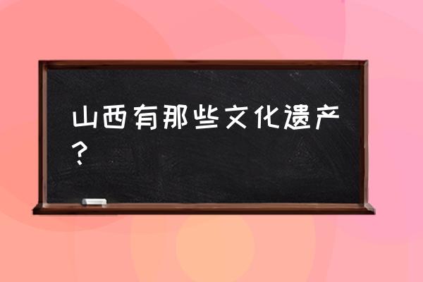 太原晋祠成为遗产的理由 山西有那些文化遗产？