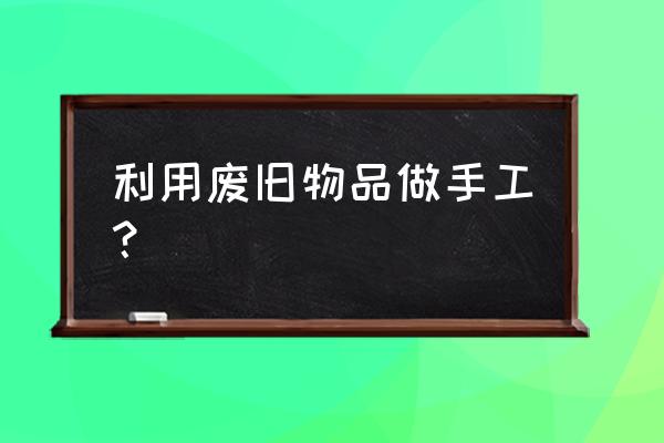 用硬纸板做简单装饰品 利用废旧物品做手工？