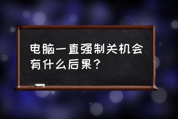 电脑多次强制关机会有什么后果 电脑一直强制关机会有什么后果？