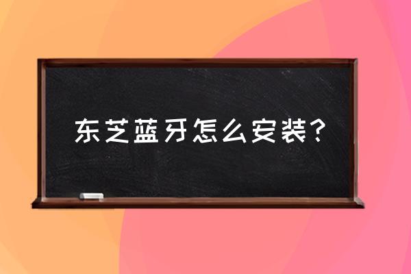 东芝笔记本satellite拆机教程 东芝蓝牙怎么安装？