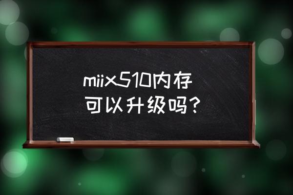 联想ideapad510-15isk拆装 miix510内存可以升级吗？