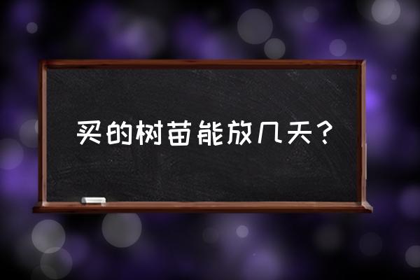 网上买的树苗怎么栽种成活 买的树苗能放几天？