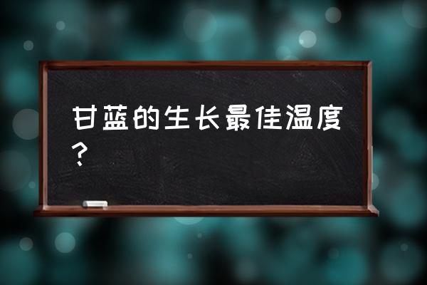 种植甘蓝最佳时间 甘蓝的生长最佳温度？