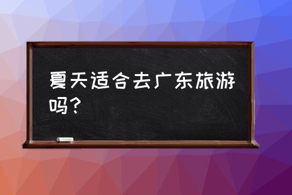 南昆山门票多少钱一张 夏天适合去广东旅游吗？