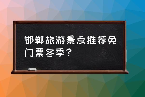 国内哪些旅游景点免门票 邯郸旅游景点推荐免门票冬季？