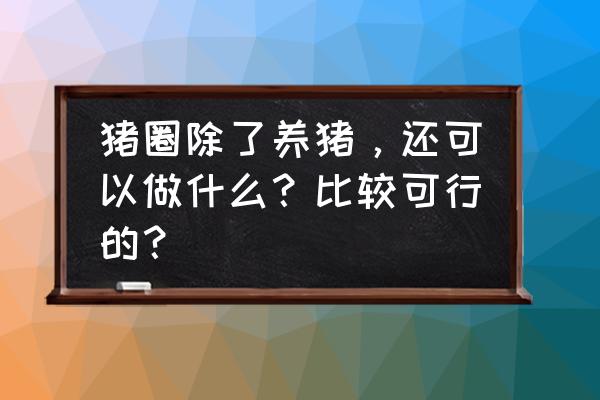 养100只竹鼠需要多少费用 猪圈除了养猪，还可以做什么？比较可行的？