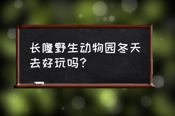 冬天适合去珠海长隆玩吗 长隆野生动物园冬天去好玩吗？